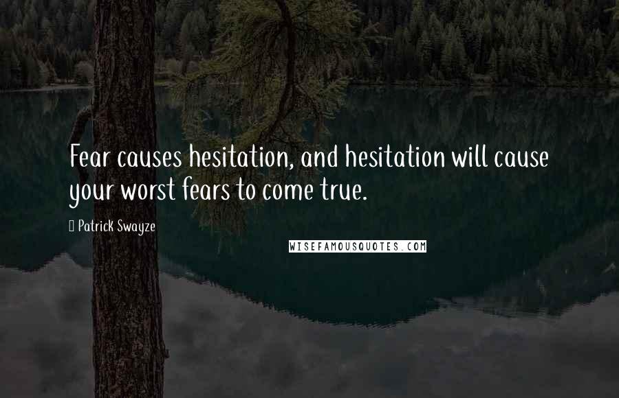 Patrick Swayze Quotes: Fear causes hesitation, and hesitation will cause your worst fears to come true.