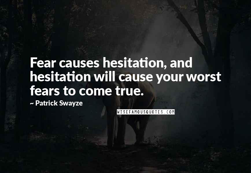 Patrick Swayze Quotes: Fear causes hesitation, and hesitation will cause your worst fears to come true.