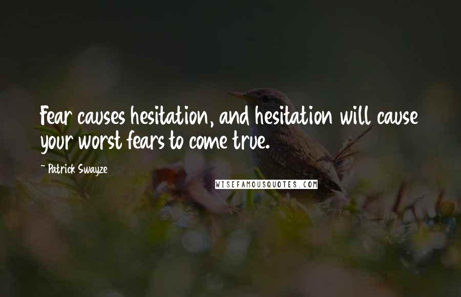 Patrick Swayze Quotes: Fear causes hesitation, and hesitation will cause your worst fears to come true.