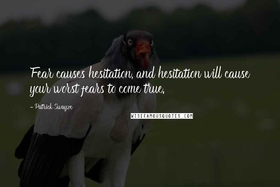 Patrick Swayze Quotes: Fear causes hesitation, and hesitation will cause your worst fears to come true.