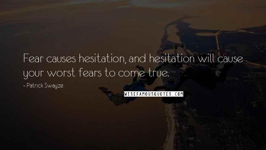 Patrick Swayze Quotes: Fear causes hesitation, and hesitation will cause your worst fears to come true.