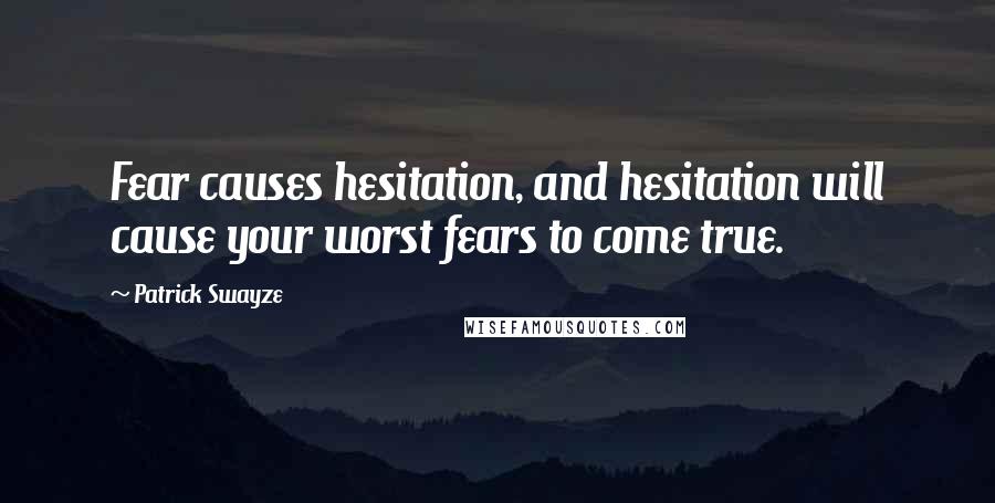 Patrick Swayze Quotes: Fear causes hesitation, and hesitation will cause your worst fears to come true.