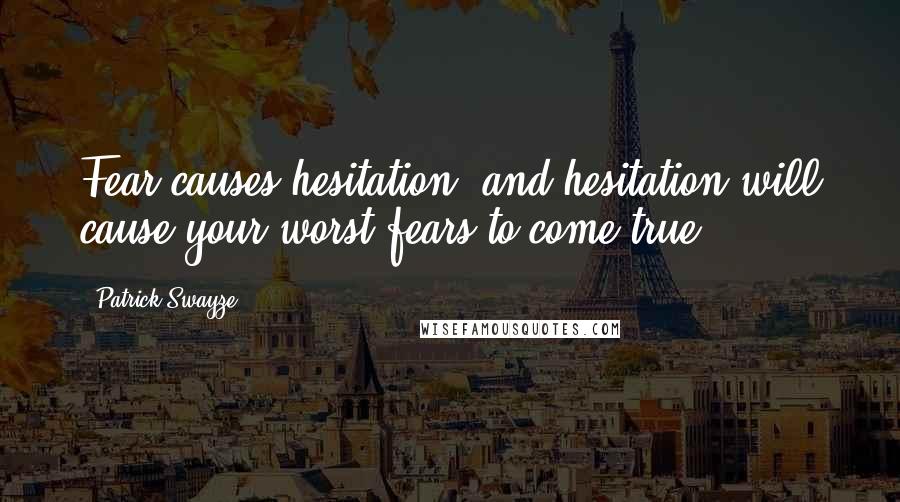 Patrick Swayze Quotes: Fear causes hesitation, and hesitation will cause your worst fears to come true.