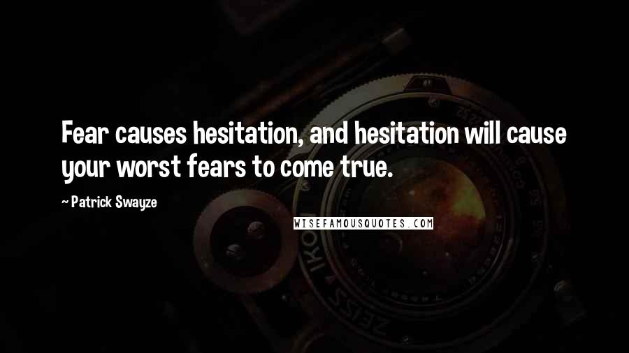 Patrick Swayze Quotes: Fear causes hesitation, and hesitation will cause your worst fears to come true.