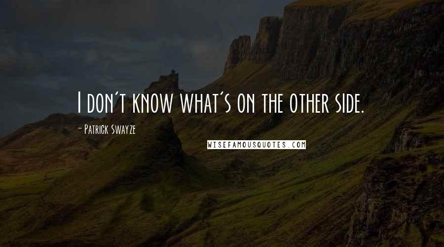 Patrick Swayze Quotes: I don't know what's on the other side.