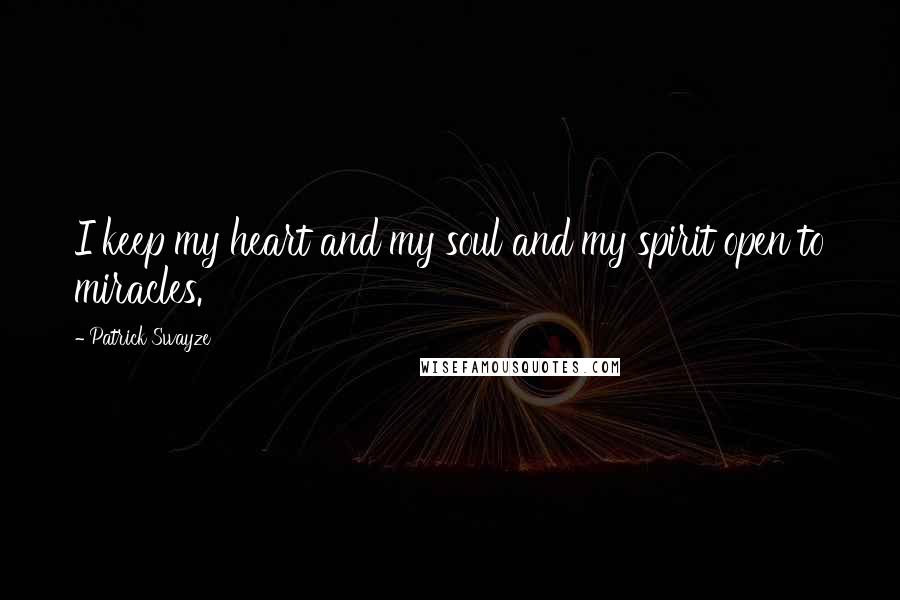 Patrick Swayze Quotes: I keep my heart and my soul and my spirit open to miracles.