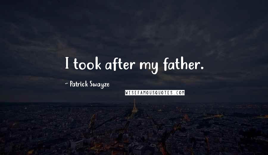 Patrick Swayze Quotes: I took after my father.