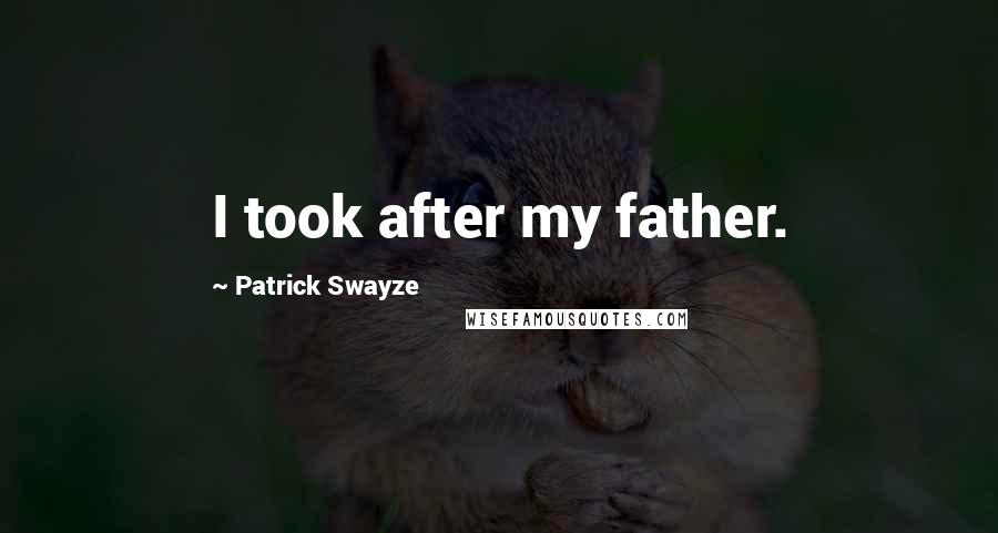 Patrick Swayze Quotes: I took after my father.