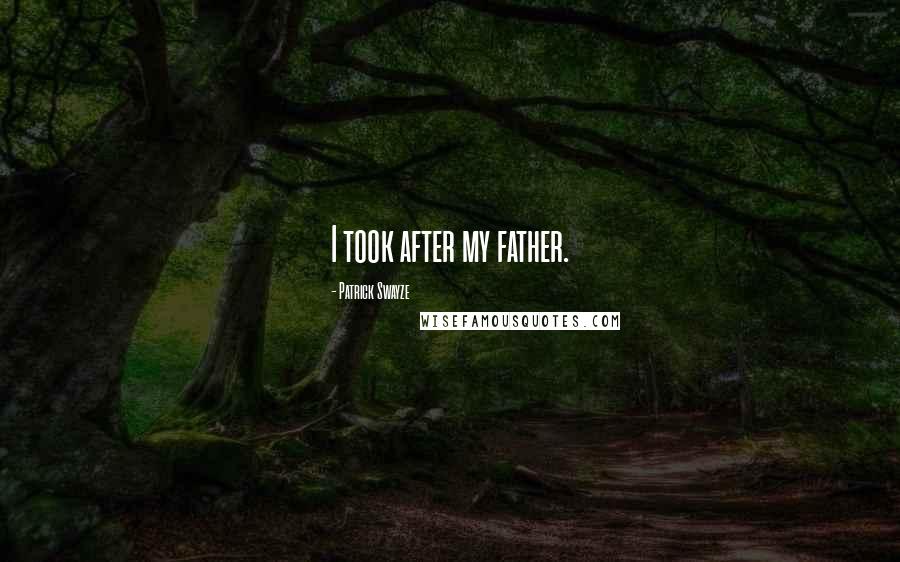 Patrick Swayze Quotes: I took after my father.