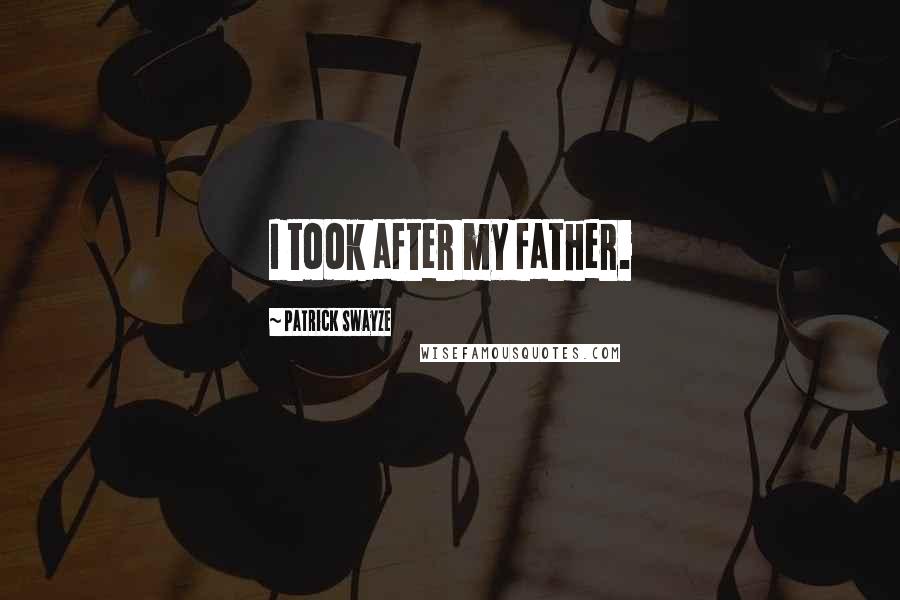 Patrick Swayze Quotes: I took after my father.