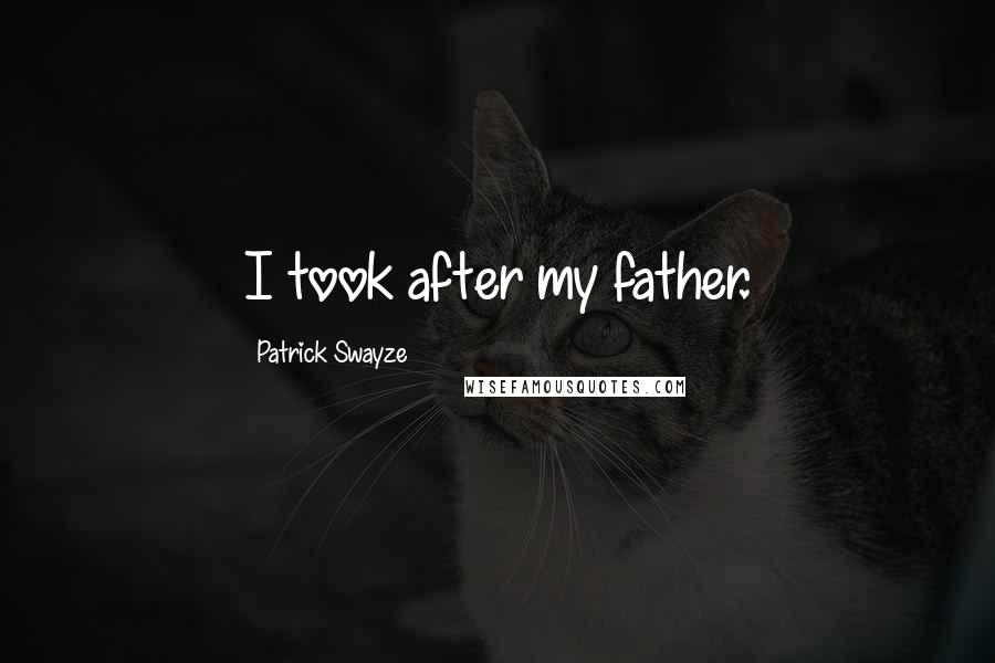 Patrick Swayze Quotes: I took after my father.