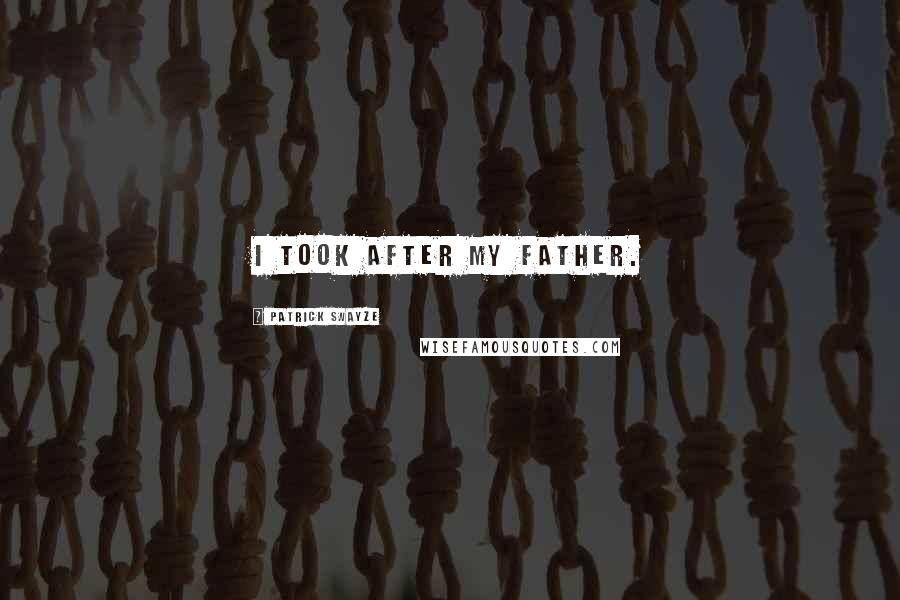 Patrick Swayze Quotes: I took after my father.