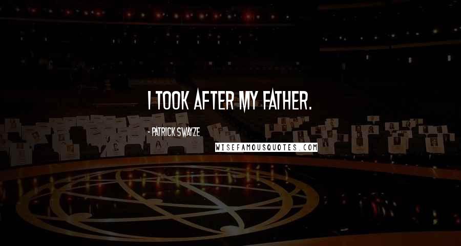 Patrick Swayze Quotes: I took after my father.