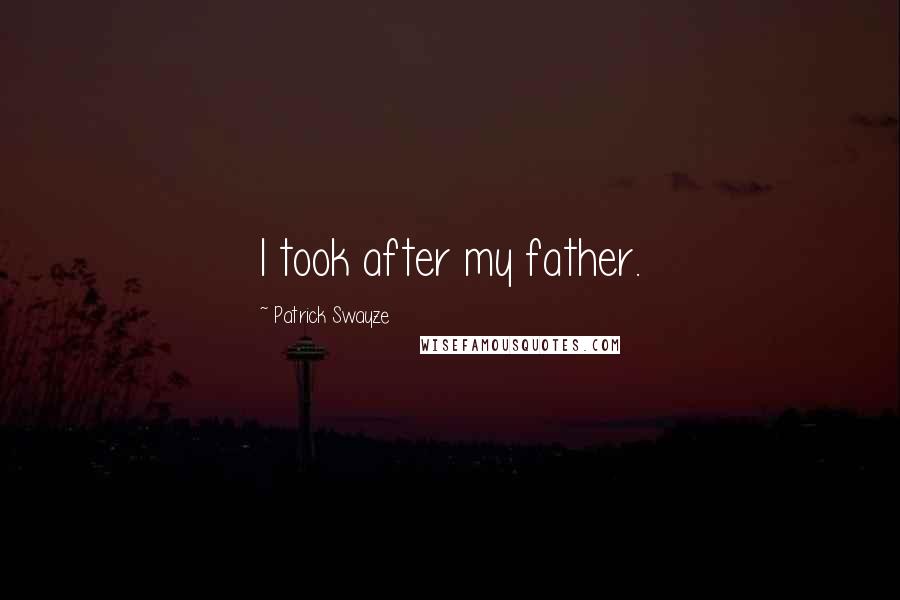 Patrick Swayze Quotes: I took after my father.