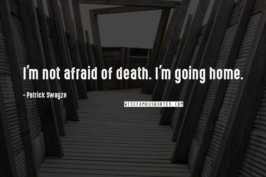 Patrick Swayze Quotes: I'm not afraid of death. I'm going home.