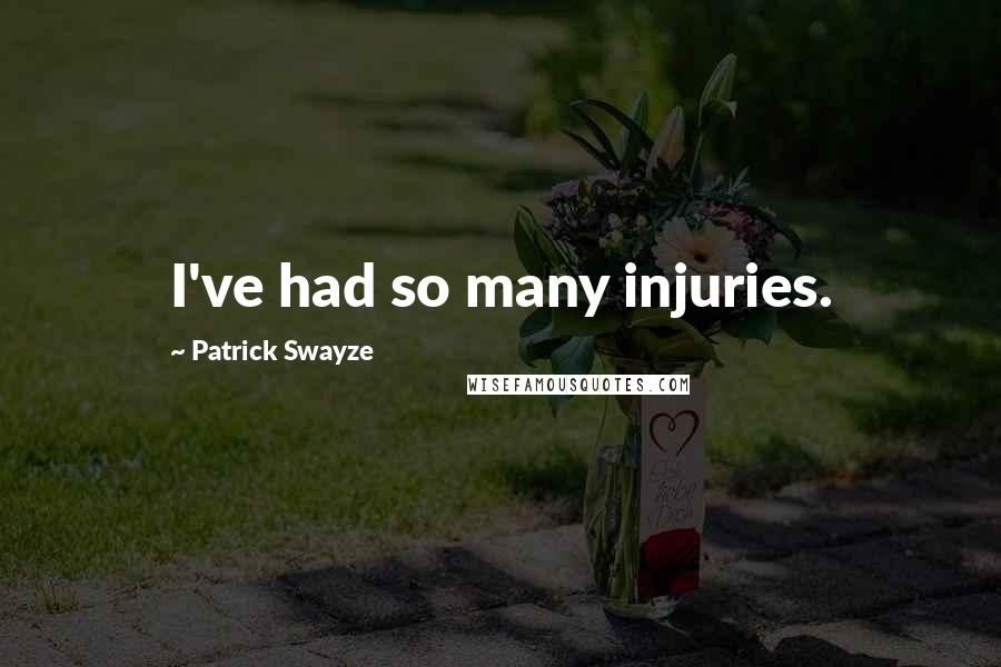 Patrick Swayze Quotes: I've had so many injuries.