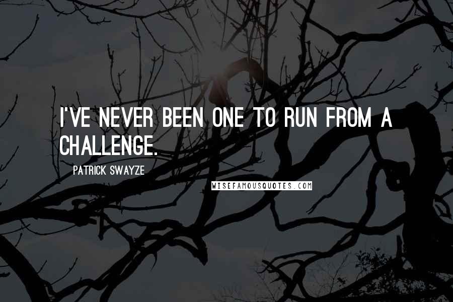 Patrick Swayze Quotes: I've never been one to run from a challenge.