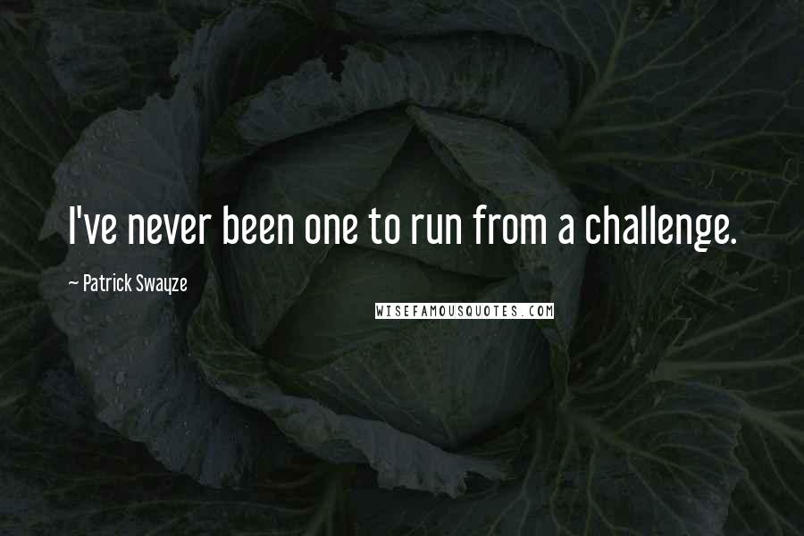 Patrick Swayze Quotes: I've never been one to run from a challenge.