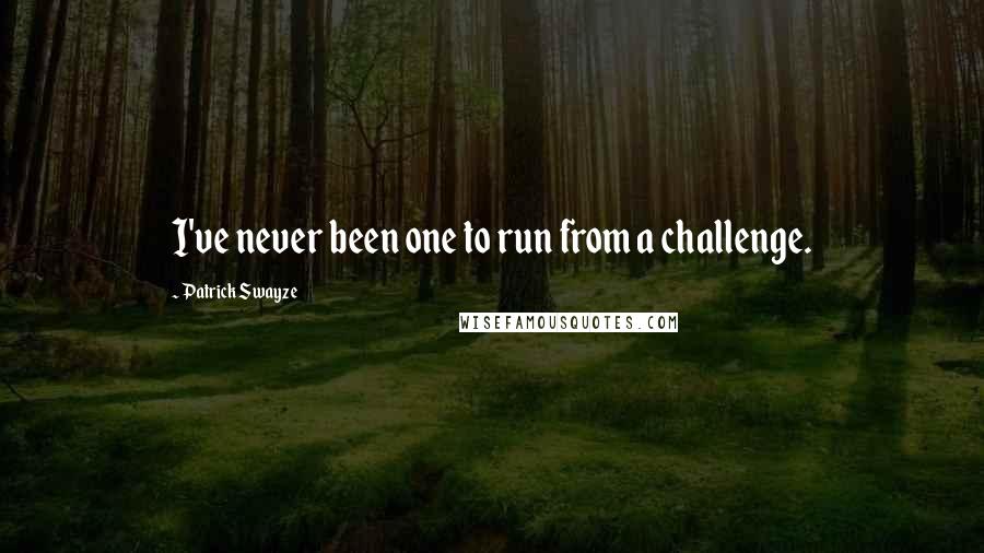 Patrick Swayze Quotes: I've never been one to run from a challenge.