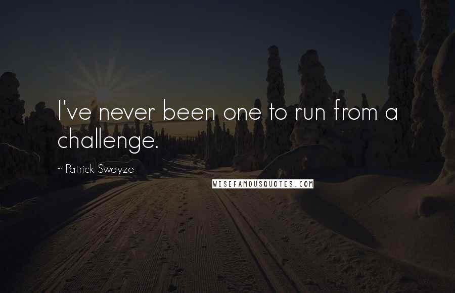 Patrick Swayze Quotes: I've never been one to run from a challenge.