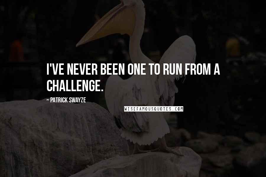 Patrick Swayze Quotes: I've never been one to run from a challenge.