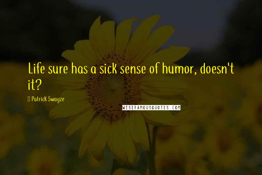 Patrick Swayze Quotes: Life sure has a sick sense of humor, doesn't it?