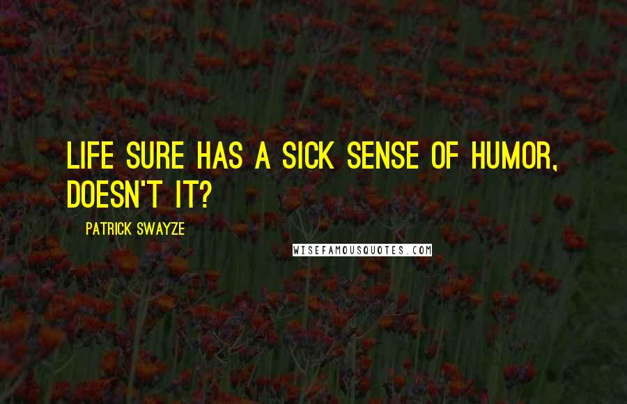 Patrick Swayze Quotes: Life sure has a sick sense of humor, doesn't it?