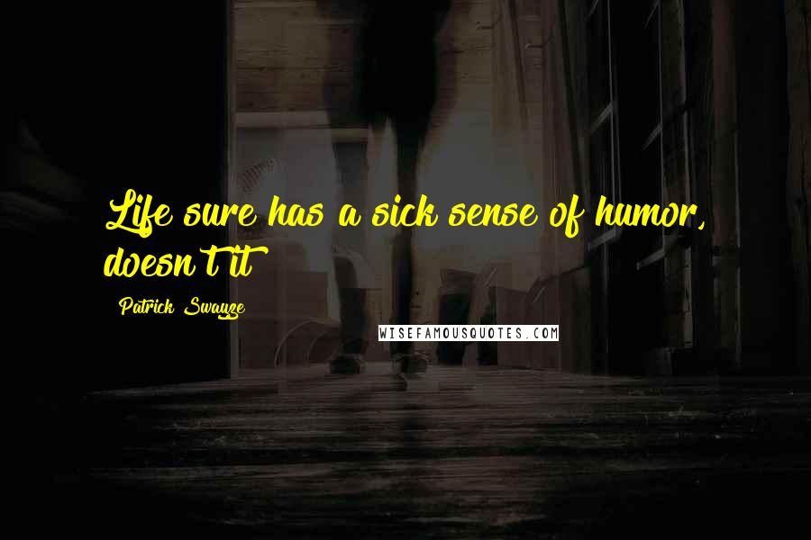 Patrick Swayze Quotes: Life sure has a sick sense of humor, doesn't it?
