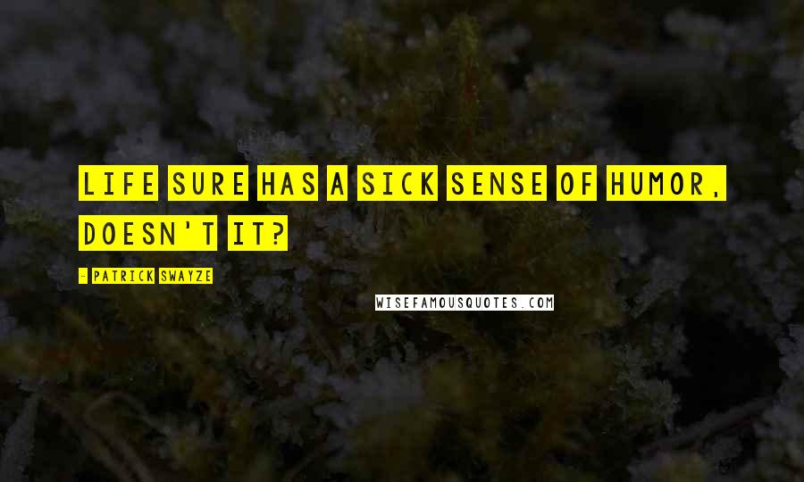 Patrick Swayze Quotes: Life sure has a sick sense of humor, doesn't it?