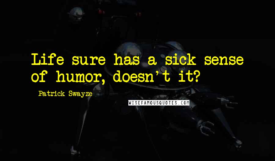 Patrick Swayze Quotes: Life sure has a sick sense of humor, doesn't it?