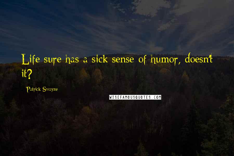 Patrick Swayze Quotes: Life sure has a sick sense of humor, doesn't it?