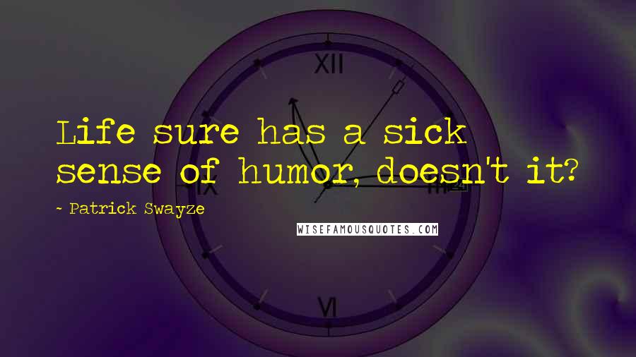 Patrick Swayze Quotes: Life sure has a sick sense of humor, doesn't it?