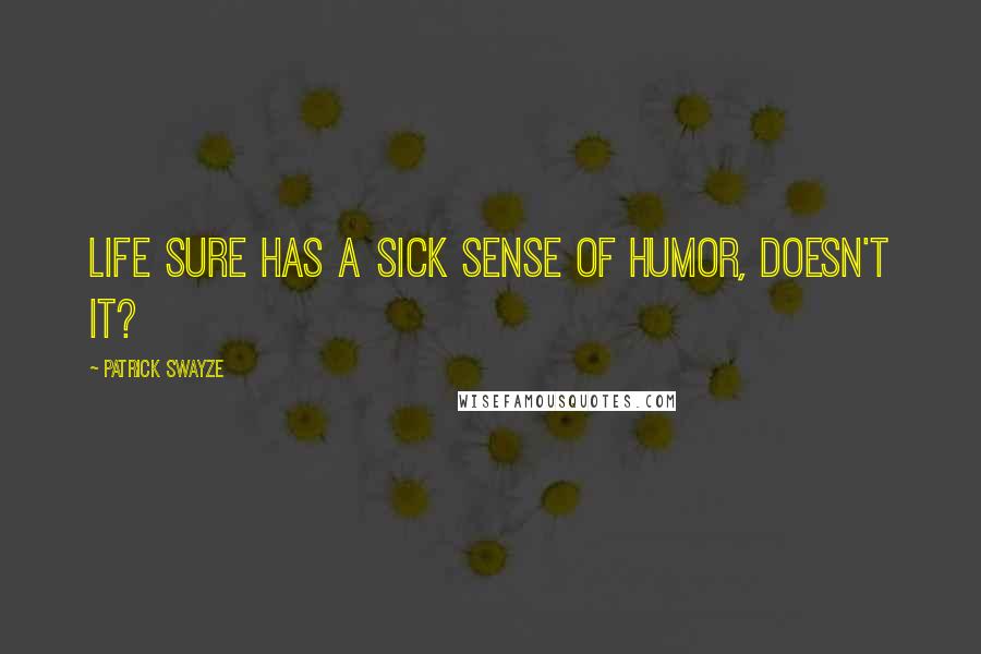 Patrick Swayze Quotes: Life sure has a sick sense of humor, doesn't it?