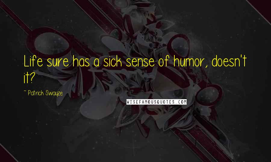 Patrick Swayze Quotes: Life sure has a sick sense of humor, doesn't it?