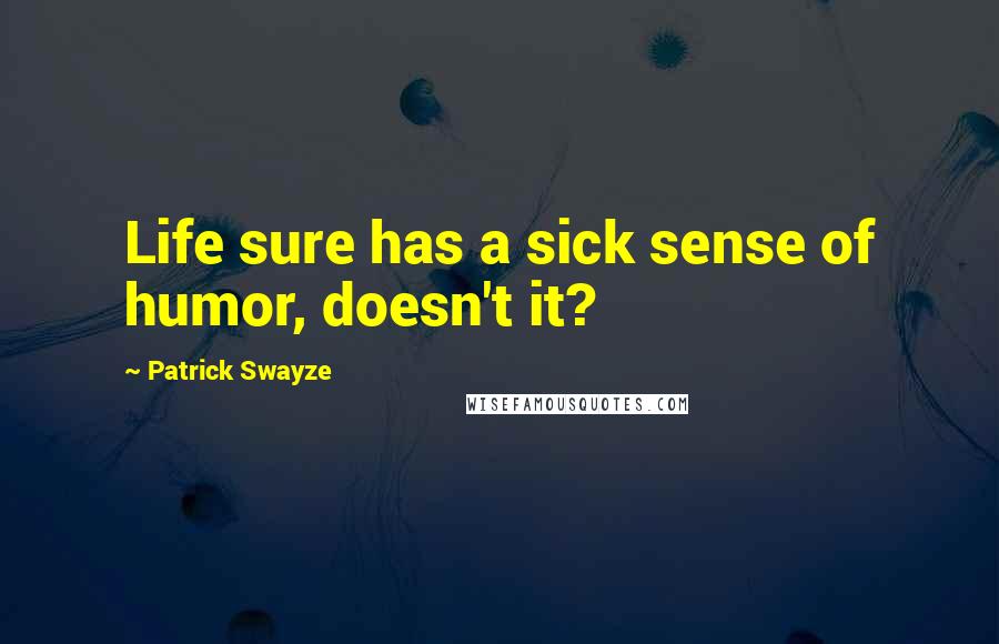 Patrick Swayze Quotes: Life sure has a sick sense of humor, doesn't it?