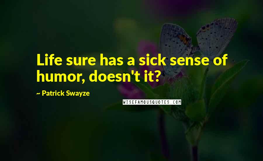 Patrick Swayze Quotes: Life sure has a sick sense of humor, doesn't it?