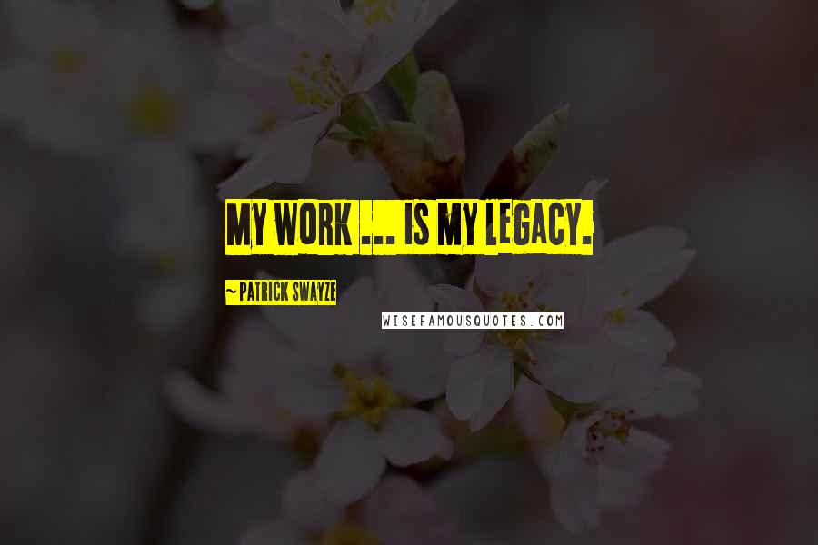 Patrick Swayze Quotes: My work ... is my legacy.