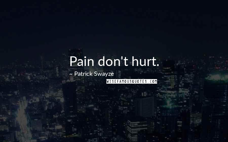 Patrick Swayze Quotes: Pain don't hurt.