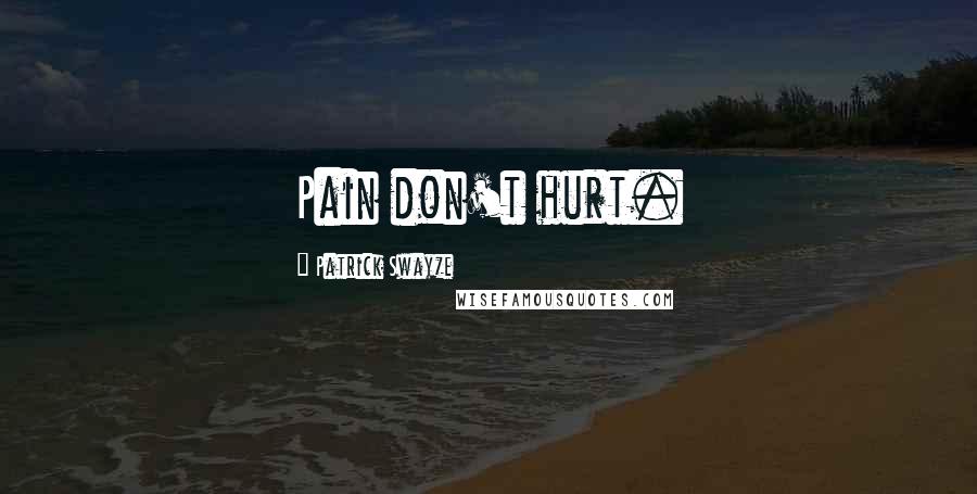 Patrick Swayze Quotes: Pain don't hurt.