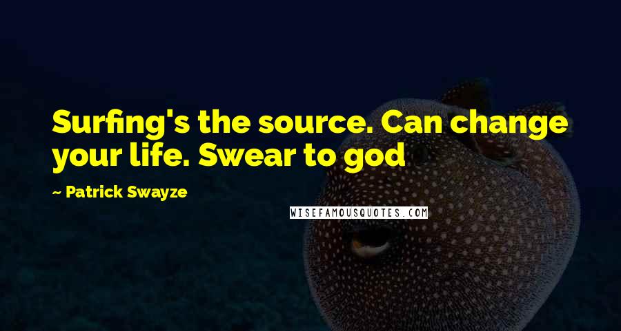 Patrick Swayze Quotes: Surfing's the source. Can change your life. Swear to god