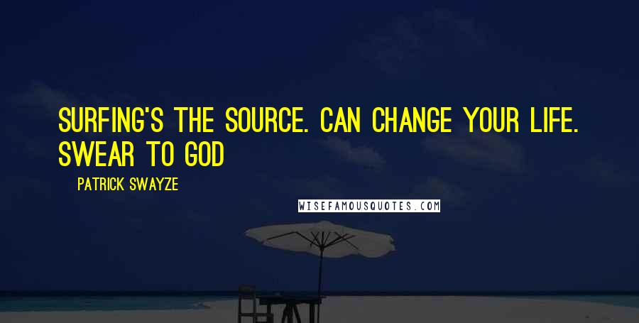 Patrick Swayze Quotes: Surfing's the source. Can change your life. Swear to god