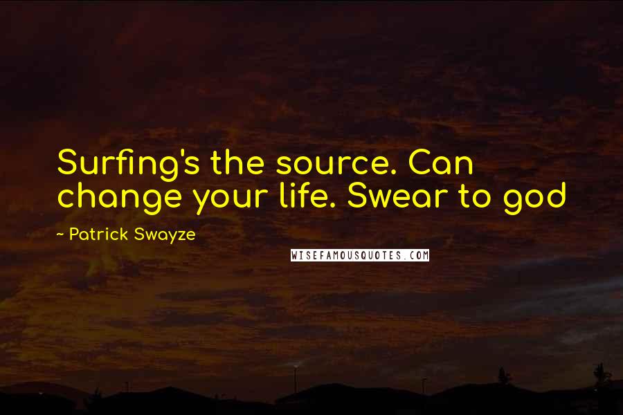 Patrick Swayze Quotes: Surfing's the source. Can change your life. Swear to god