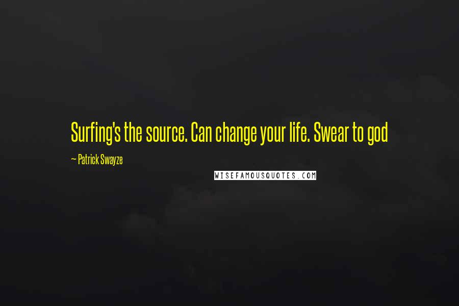 Patrick Swayze Quotes: Surfing's the source. Can change your life. Swear to god