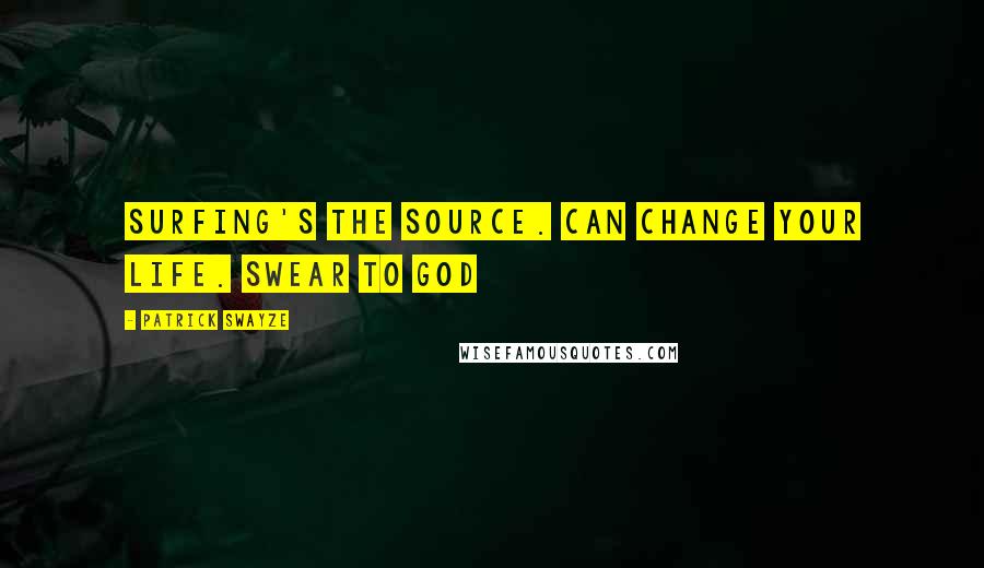 Patrick Swayze Quotes: Surfing's the source. Can change your life. Swear to god