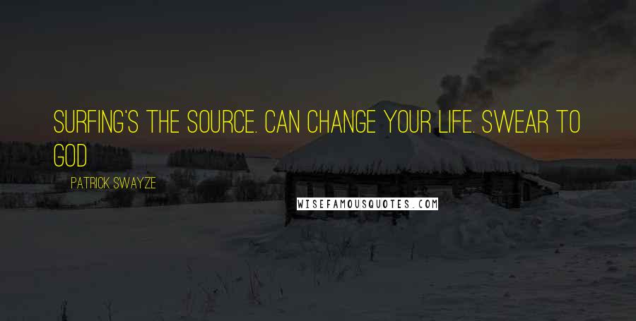 Patrick Swayze Quotes: Surfing's the source. Can change your life. Swear to god