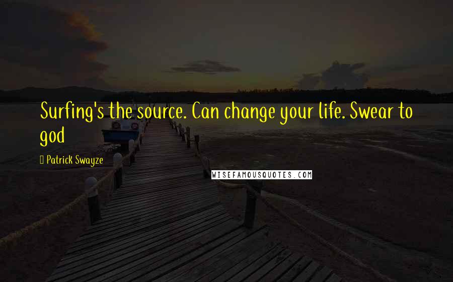 Patrick Swayze Quotes: Surfing's the source. Can change your life. Swear to god