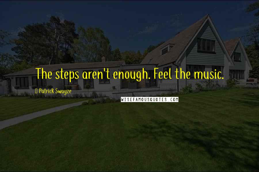 Patrick Swayze Quotes: The steps aren't enough. Feel the music.