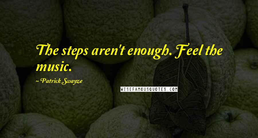 Patrick Swayze Quotes: The steps aren't enough. Feel the music.