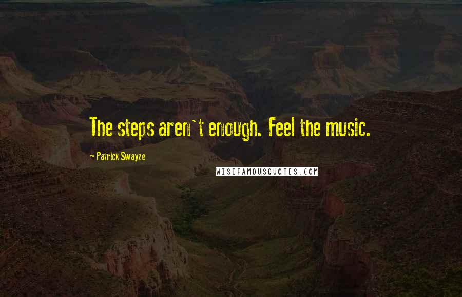 Patrick Swayze Quotes: The steps aren't enough. Feel the music.