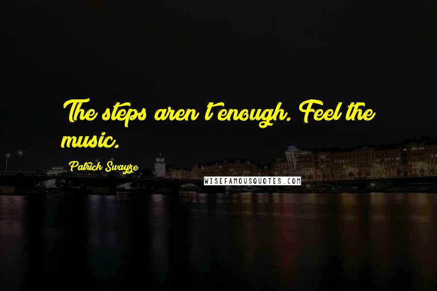 Patrick Swayze Quotes: The steps aren't enough. Feel the music.